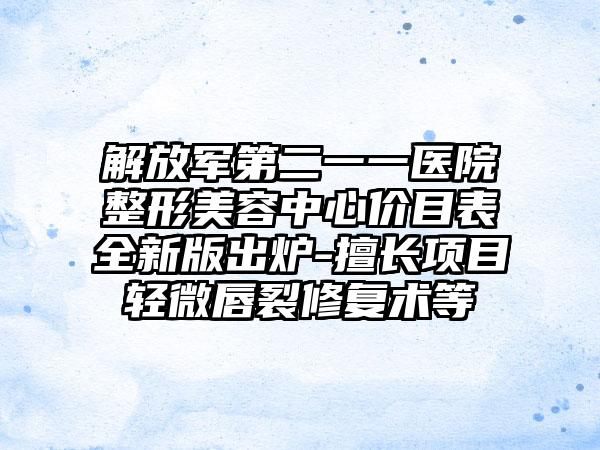 解放军第二一一医院整形美容中心价目表全新版出炉-擅长项目轻微唇裂修复术等