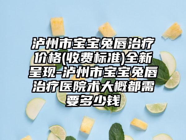 泸州市宝宝兔唇治疗价格(收费标准)全新呈现-泸州市宝宝兔唇治疗医院术大概都需要多少钱