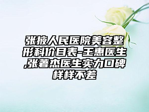 张掖人民医院美容整形科价目表-王惠医生,张著杰医生实力口碑样样不差