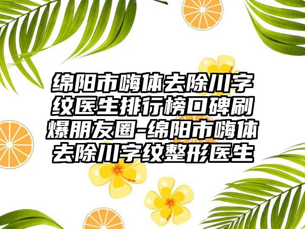 绵阳市嗨体去除川字纹医生排行榜口碑刷爆朋友圈-绵阳市嗨体去除川字纹整形医生