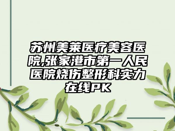 苏州美莱医疗美容医院,张家港市第一人民医院烧伤整形科实力在线PK