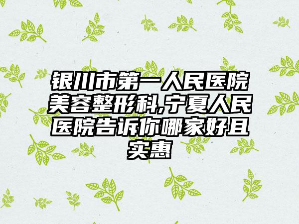 银川市第一人民医院美容整形科,宁夏人民医院告诉你哪家好且实惠