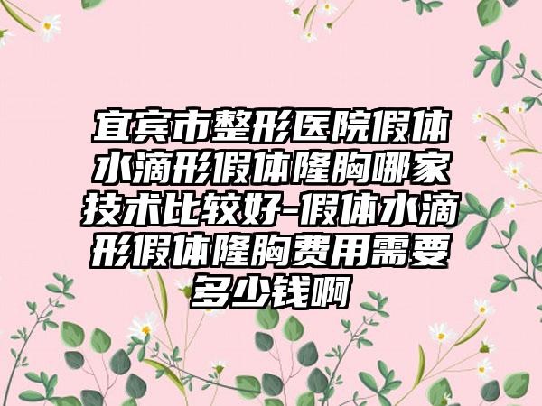 宜宾市整形医院假体水滴形假体隆胸哪家技术比较好-假体水滴形假体隆胸费用需要多少钱啊