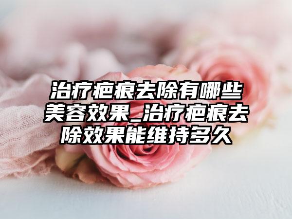 治疗疤痕去除有哪些美容效果_治疗疤痕去除效果能维持多久