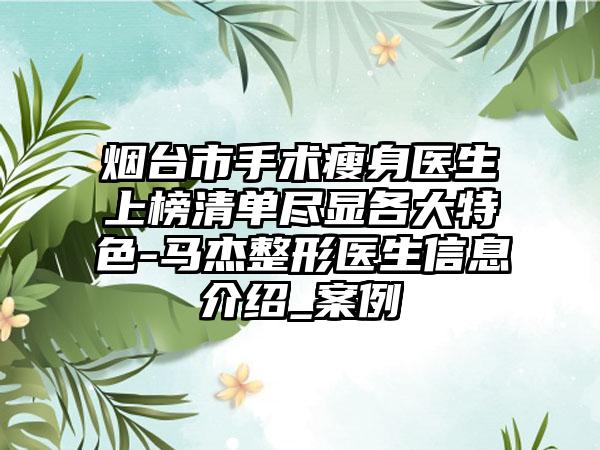 烟台市手术瘦身医生上榜清单尽显各大特色-马杰整形医生信息介绍_案例