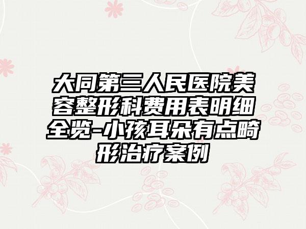 大同第三人民医院美容整形科费用表明细全览-小孩耳朵有点畸形治疗案例