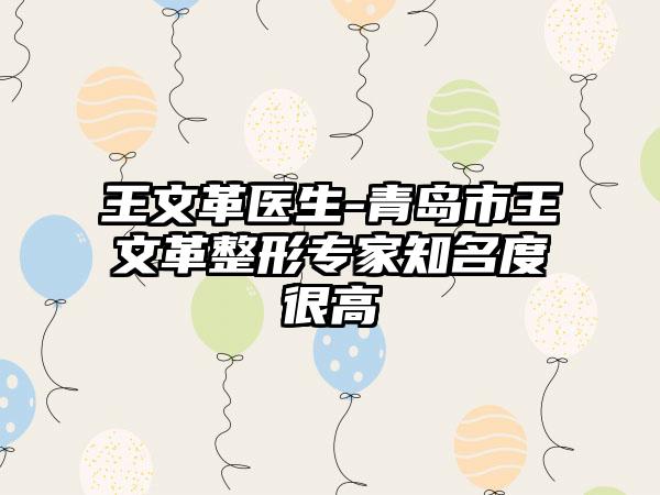 王文革医生-青岛市王文革整形专家知名度很高