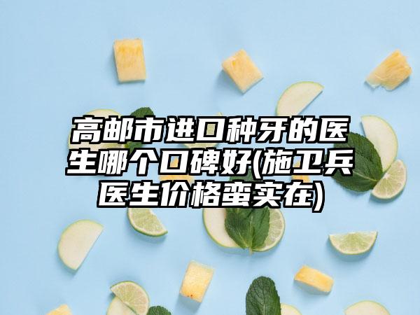 高邮市进口种牙的医生哪个口碑好(施卫兵医生价格蛮实在)