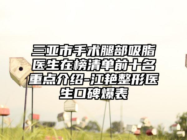 三亚市手术腿部吸脂医生在榜清单前十名重点介绍-江艳整形医生口碑爆表