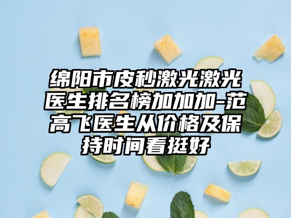 绵阳市皮秒激光激光医生排名榜加加加-范高飞医生从价格及保持时间看挺好