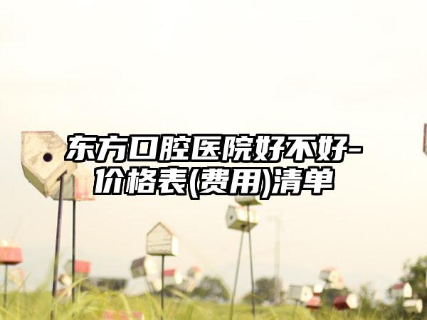 东方口腔医院好不好-价格表(费用)清单