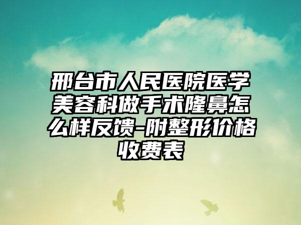 邢台市人民医院医学美容科做手术隆鼻怎么样反馈-附整形价格收费表