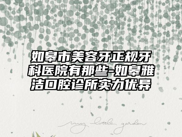 如皋市美容牙正规牙科医院有那些-如皋雅洁口腔诊所实力优异
