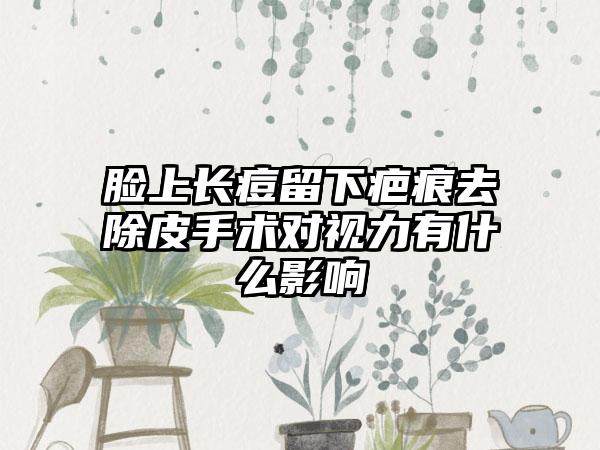 脸上长痘留下疤痕去除皮手术对视力有什么影响