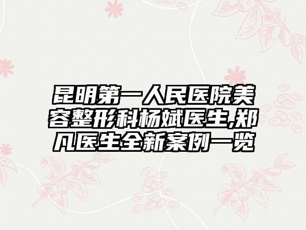 昆明第一人民医院美容整形科杨斌医生,郑凡医生全新案例一览