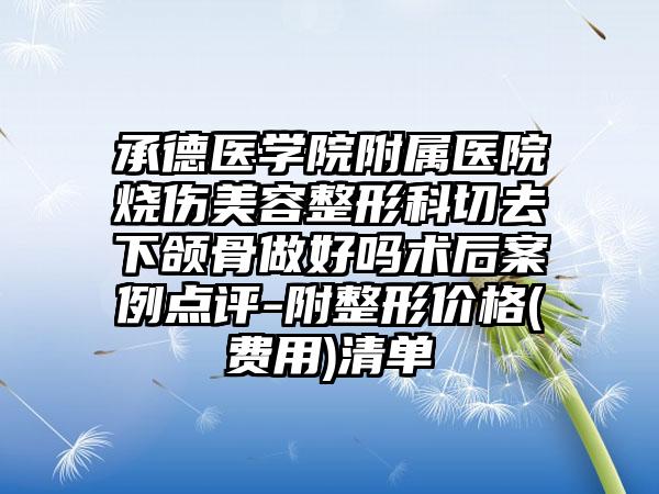 承德医学院附属医院烧伤美容整形科切去下颌骨做好吗术后案例点评-附整形价格(费用)清单