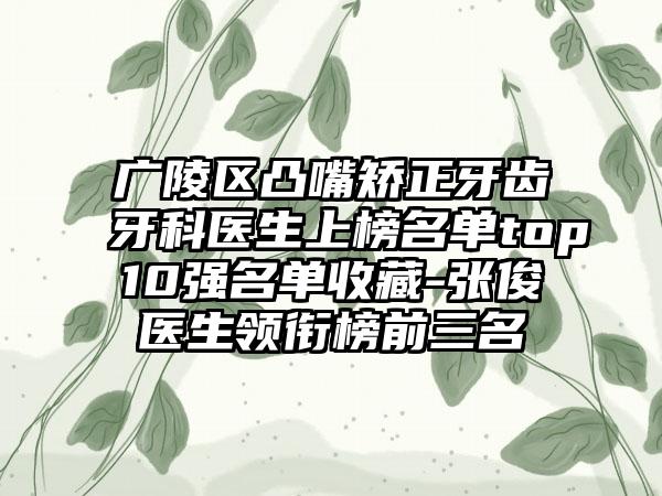 广陵区凸嘴矫正牙齿牙科医生上榜名单top10强名单收藏-张俊医生领衔榜前三名