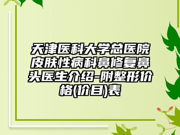 天津医科大学总医院皮肤性病科鼻修复鼻头医生介绍-附整形价格(价目)表