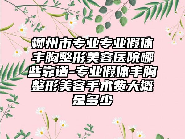柳州市专业专业假体丰胸整形美容医院哪些靠谱-专业假体丰胸整形美容手术费大概是多少