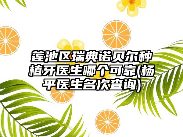 莲池区瑞典诺贝尔种植牙医生哪个可靠(杨平医生名次查询)