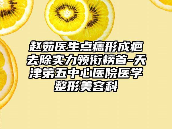 赵茹医生点痣形成疤去除实力领衔榜首-天津第五中心医院医学整形美容科
