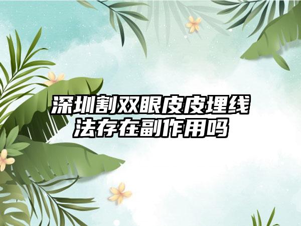 深圳割双眼皮皮埋线法存在副作用吗