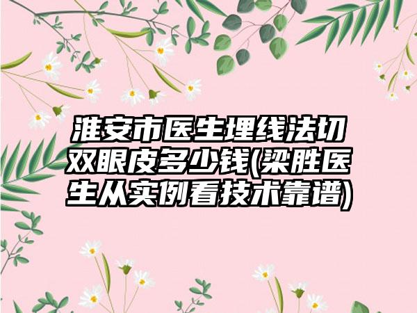 淮安市医生埋线法切双眼皮多少钱(梁胜医生从实例看技术靠谱)