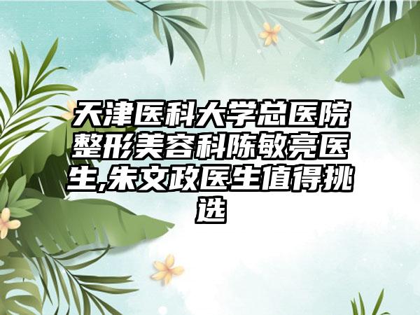 天津医科大学总医院整形美容科陈敏亮医生,朱文政医生值得挑选