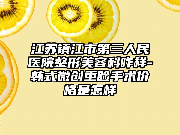 江苏镇江市第三人民医院整形美容科咋样-韩式微创重睑手术价格是怎样