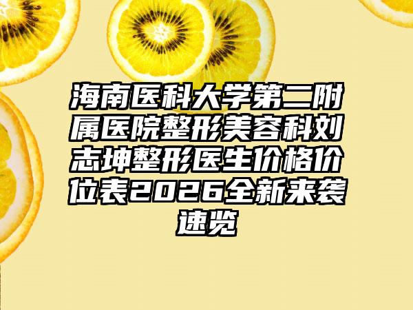 海南医科大学第二附属医院整形美容科刘志坤整形医生价格价位表2026全新来袭速览
