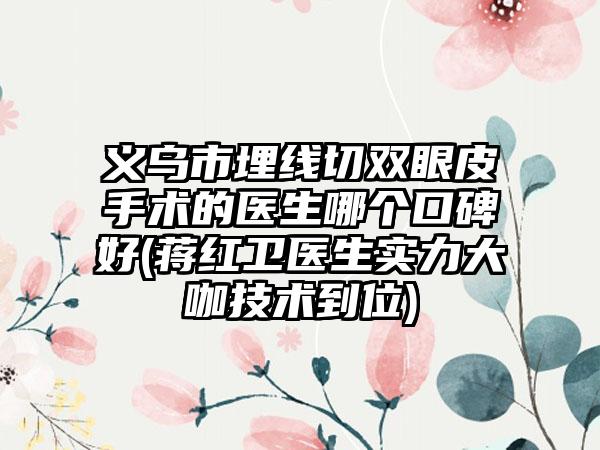 义乌市埋线切双眼皮手术的医生哪个口碑好(蒋红卫医生实力大咖技术到位)