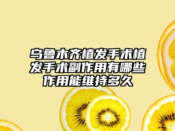 乌鲁木齐植发手术植发手术副作用有哪些作用能维持多久