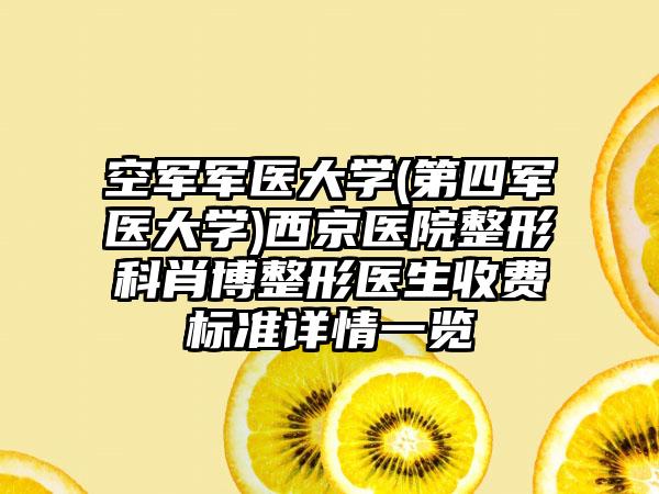 空军军医大学(第四军医大学)西京医院整形科肖博整形医生收费标准详情一览
