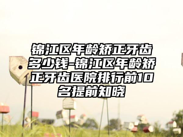 锦江区年龄矫正牙齿多少钱-锦江区年龄矫正牙齿医院排行前10名提前知晓
