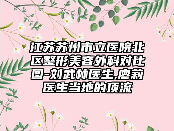 江苏苏州市立医院北区整形美容外科对比图-刘武林医生,廖莉医生当地的顶流