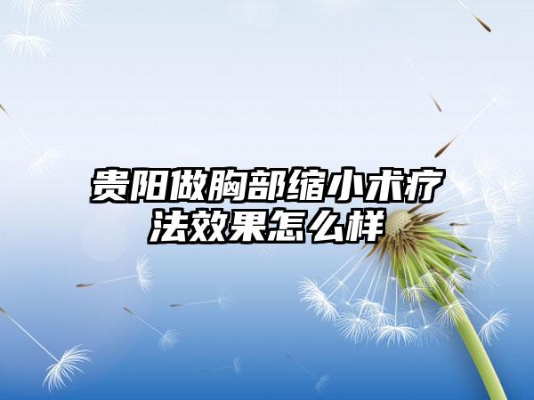 贵阳做胸部缩小术疗法效果怎么样