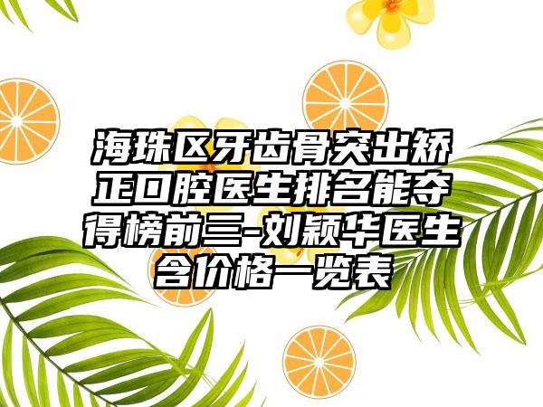 海珠区牙齿骨突出矫正口腔医生排名能夺得榜前三-刘颖华医生含价格一览表