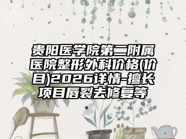 贵阳医学院第二附属医院整形外科价格(价目)2026详情-擅长项目唇裂去修复等