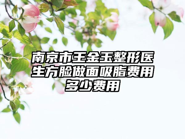 南京市王金玉整形医生方脸做面吸脂费用多少费用