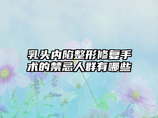 乳头内陷整形修复手术的禁忌人群有哪些
