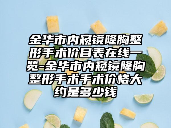 金华市内窥镜隆胸整形手术价目表在线一览-金华市内窥镜隆胸整形手术手术价格大约是多少钱