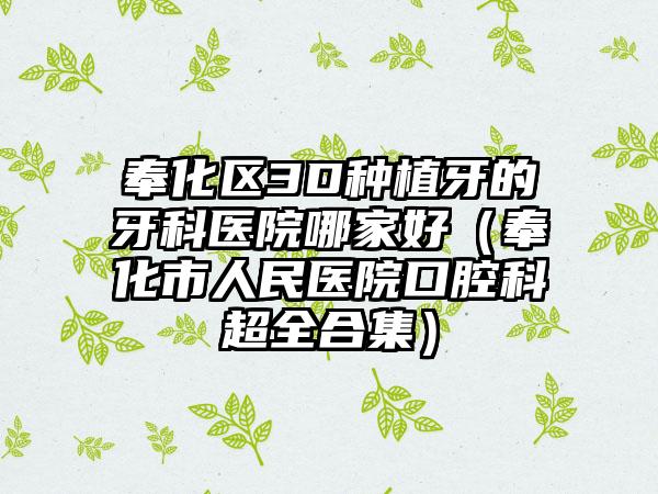 奉化区3D种植牙的牙科医院哪家好(奉化市人民医院口腔科超全合集)
