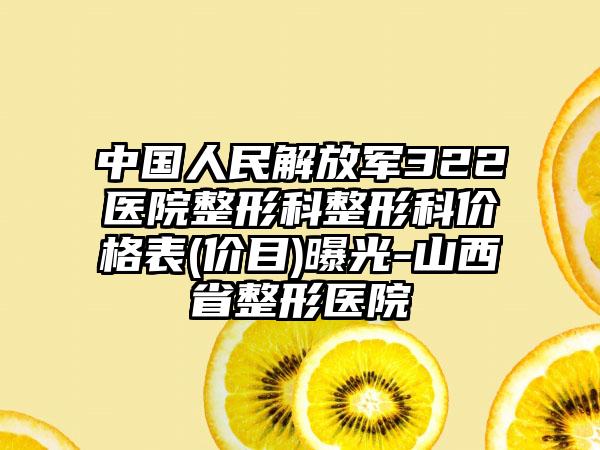 中国人民解放军322医院整形科整形科价格表(价目)曝光-山西省整形医院