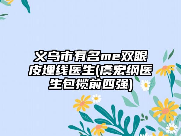 义乌市有名me双眼皮埋线医生(虞宏纲医生包揽前四强)