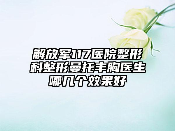 解放军117医院整形科整形曼托丰胸医生哪几个效果好