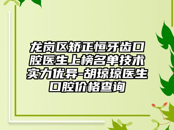 龙岗区矫正恒牙齿口腔医生上榜名单技术实力优异-胡琼琼医生口腔价格查询