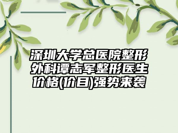 深圳大学总医院整形外科谭志军整形医生价格(价目)强势来袭