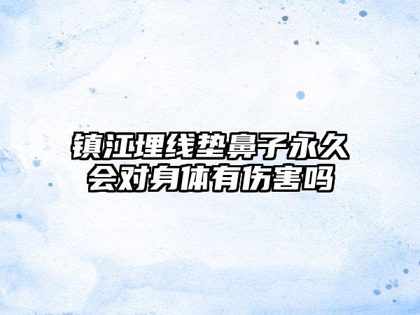 镇江埋线垫鼻子永久会对身体有伤害吗