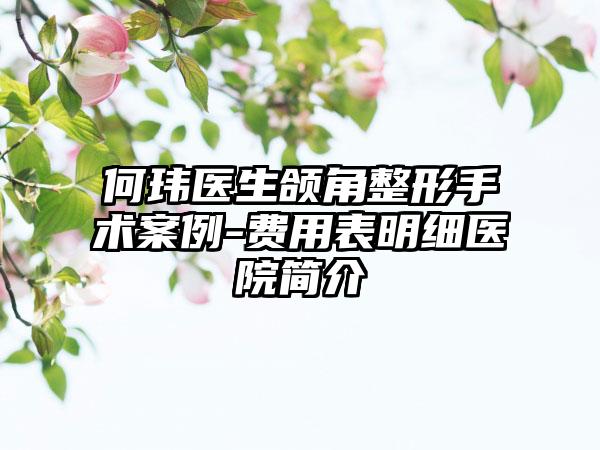 何玮医生颌角整形手术案例-费用表明细医院简介