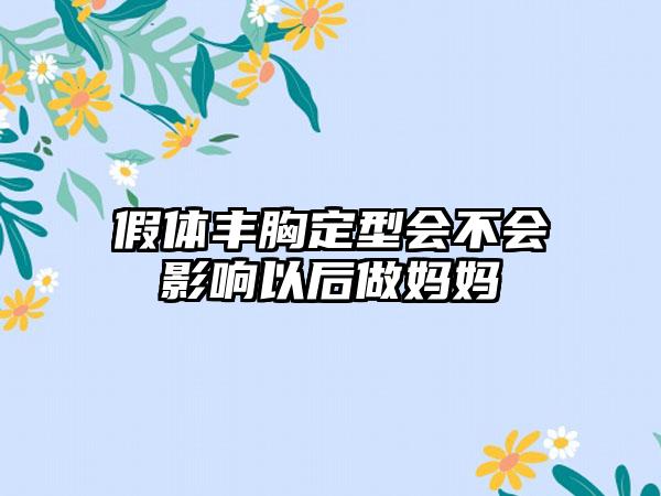 假体丰胸定型会不会影响以后做妈妈